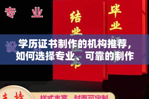 鄢陵学历证书制作的机构推荐，如何选择专业、可靠的制作机构？